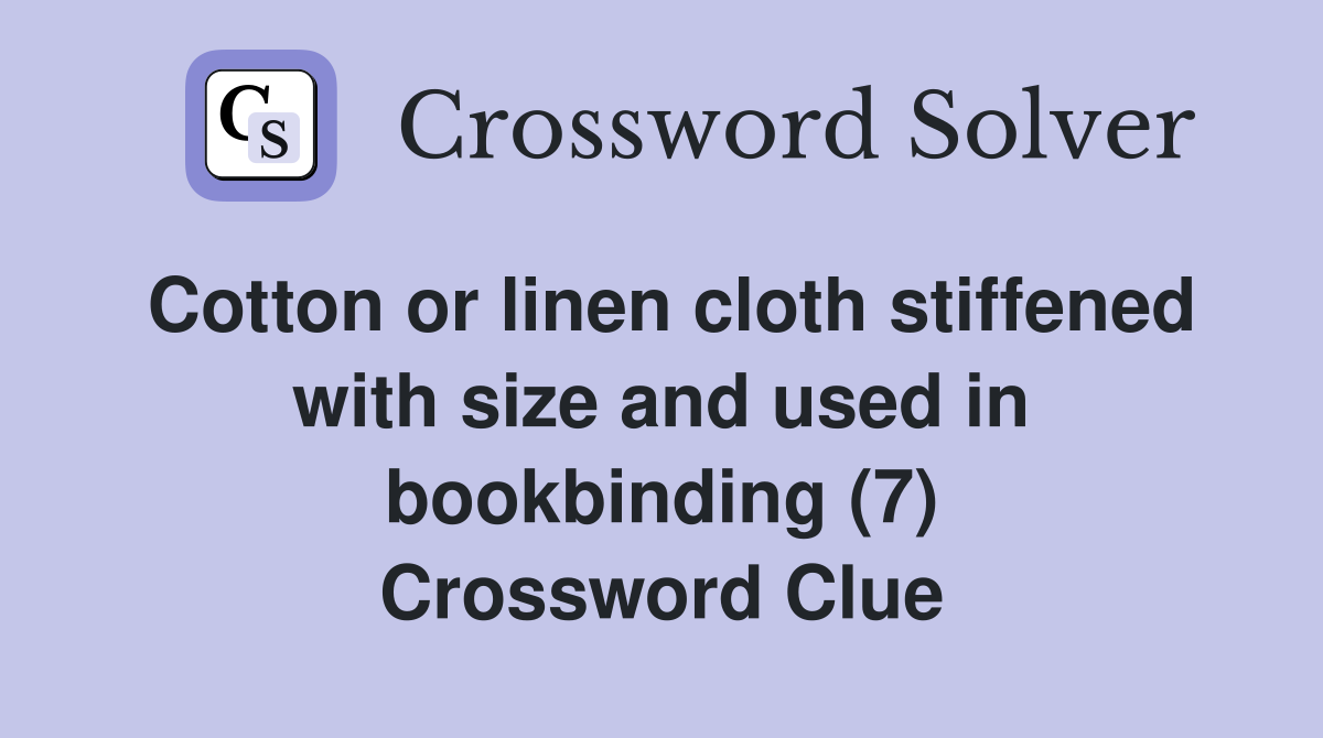 Cotton or linen cloth stiffened with size and used in bookbinding (7) Crossword Clue Answers